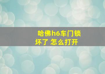 哈佛h6车门锁坏了 怎么打开